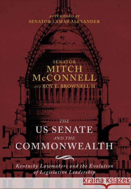 The Us Senate and the Commonwealth: Kentucky Lawmakers and the Evolution of Legislative Leadership Mitch McConnell Roy E. Brownell Lamar Alexander 9780813177458
