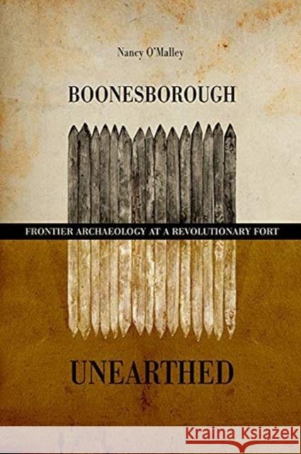 Boonesborough Unearthed: Frontier Archaeology at a Revolutionary Fort Nancy O'Malley 9780813177618 University Press of Kentucky