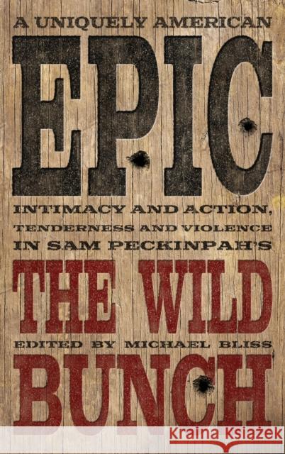 A Uniquely American Epic: Intimacy and Action, Tenderness and Violence in Sam Peckinpah's the Wild Bunch Michael Bliss Gerard Camy Jerry Holt 9780813178141