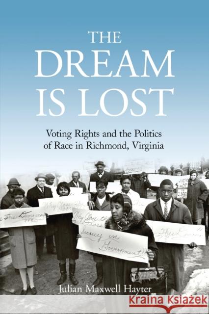 The Dream Is Lost: Voting Rights and the Politics of Race in Richmond, Virginia Julian Maxwell Hayter 9780813178462 University Press of Kentucky