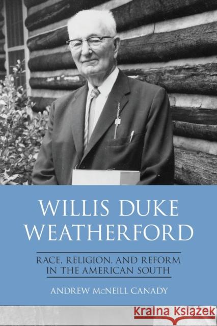 Willis Duke Weatherford: Race, Religion, and Reform in the American South Andrew McNeill Canady 9780813178486