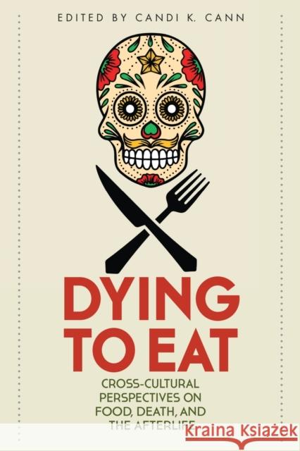 Dying to Eat: Cross-Cultural Perspectives on Food, Death, and the Afterlife Candi K. Cann Emily Wu Jung Eun Sophia Park 9780813178516