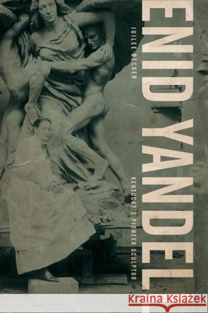 Enid Yandell: Kentucky's Pioneer Sculptor Juilee Decker 9780813178639 University Press of Kentucky