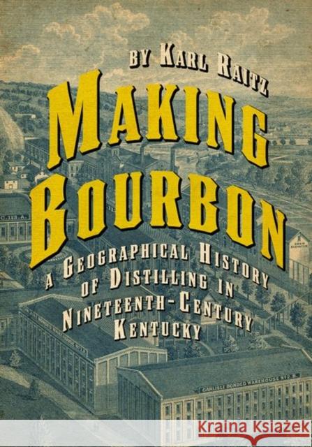 Making Bourbon: A Geographical History of Distilling in Nineteenth-Century Kentucky Karl Raitz 9780813178752 University Press of Kentucky