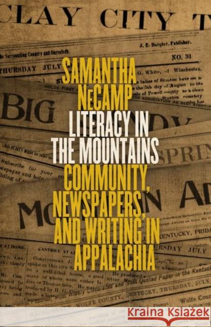 Literacy in the Mountains: Community, Newspapers, and Writing in Appalachia Samantha Necamp 9780813178851 University Press of Kentucky