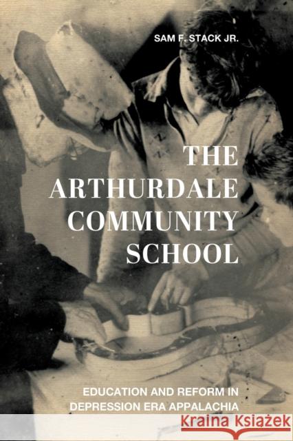The Arthurdale Community School: Education and Reform in Depression Era Appalachia Sam F. Stack 9780813179124 University Press of Kentucky