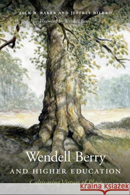 Wendell Berry and Higher Education: Cultivating Virtues of Place Jack R. Baker Jeffrey Bilbro Wendell Berry 9780813179148 University Press of Kentucky