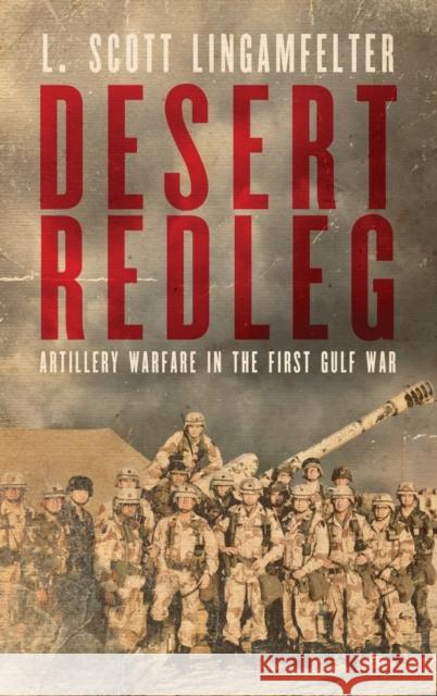 Desert Redleg: Artillery Warfare in the First Gulf War L. Scott Lingamfelter 9780813179209 University Press of Kentucky