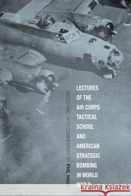 Lectures of the Air Corps Tactical School and American Strategic Bombing in World War II Phil Haun 9780813179247 University Press of Kentucky