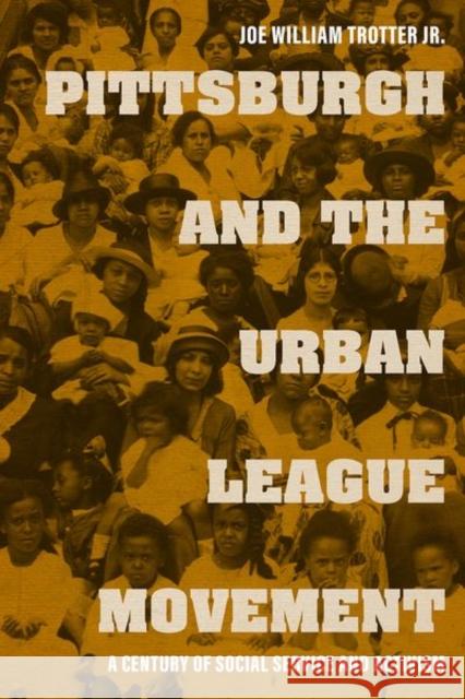 Pittsburgh and the Urban League Movement: A Century of Social Service and Activism Joe William Trotter Dick Gilbreath 9780813179919 University Press of Kentucky