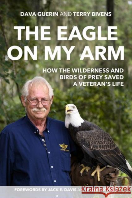 The Eagle on My Arm: How the Wilderness and Birds of Prey Saved a Veteran's Life Dava Guerin Terry Bivens Jack E. Davis 9780813180021