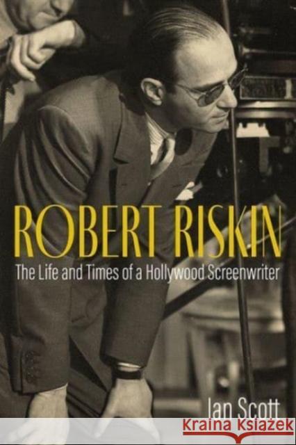 Robert Riskin: The Life and Times of a Hollywood Screenwriter Scott, Ian 9780813180526 University Press of Kentucky