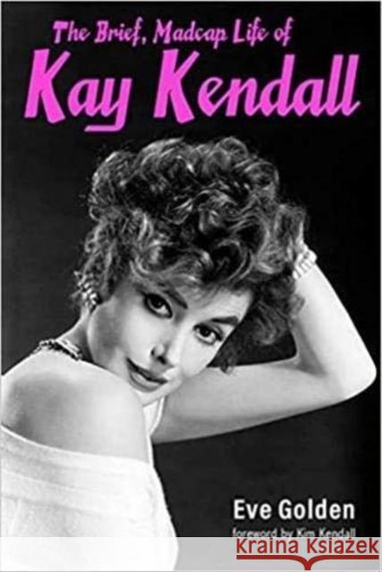 The Brief, Madcap Life of Kay Kendall Eve Golden, Kim Kendall 9780813180731 The University Press of Kentucky