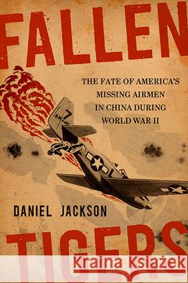 Fallen Tigers: The Fate of America's Missing Airmen in China During World War II Daniel Jackson 9780813180809 University Press of Kentucky