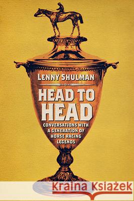 Head to Head: Conversations with a Generation of Horse Racing Legends Lenny Shulman 9780813181271