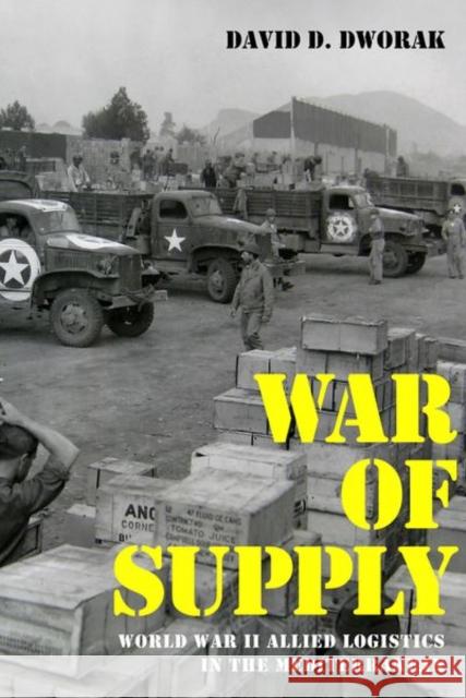 War of Supply: World War II Allied Logistics in the Mediterranean David D. Dworak 9780813183770 University Press of Kentucky