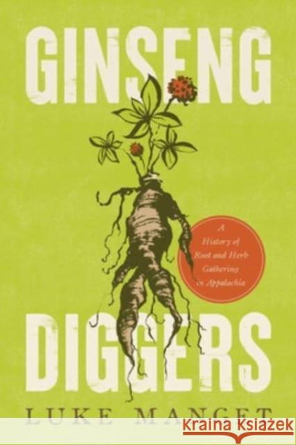 Ginseng Diggers: A History of Root and Herb Gathering in Appalachia Luke Manget 9780813183817 University Press of Kentucky