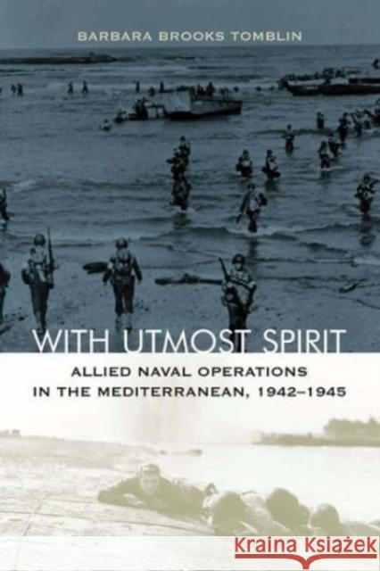With Utmost Spirit: Allied Naval Operations in the Mediterranean, 1942-1945 Barbara Brooks Tomblin 9780813184616 University Press of Kentucky