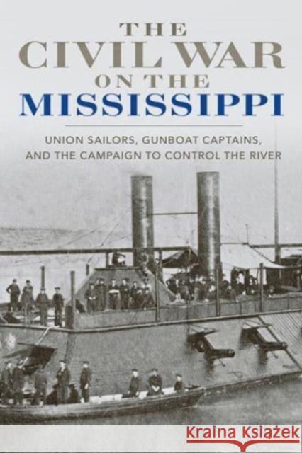 The Civil War on the Mississippi: Union Sailors, Gunboat Captains, and the Campaign to Control the River Barbara Brooks Tomblin 9780813186771 University Press of Kentucky
