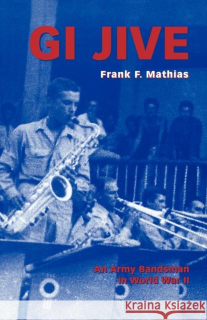 GI Jive: An Army Bandsman in World War II Mathias, Frank F. 9780813190099 University Press of Kentucky