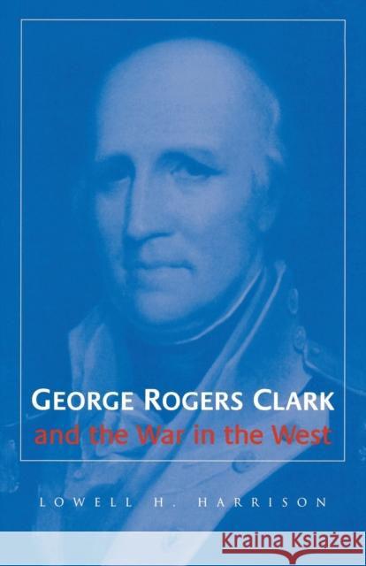 George Rogers Clark and the War in the West Lowell Hayes Harrison 9780813190143 University Press of Kentucky