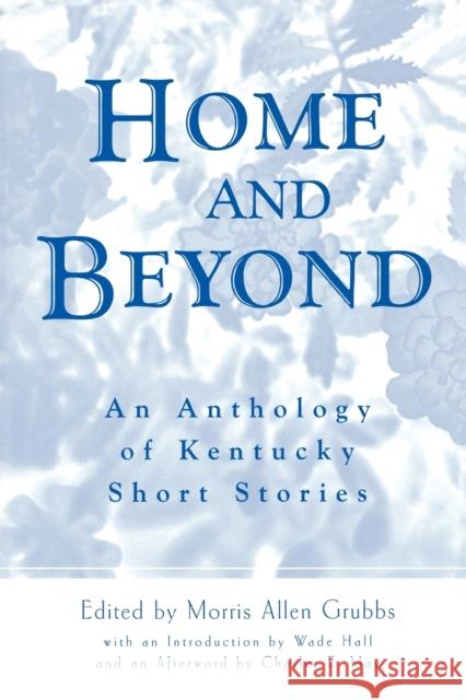 Home and Beyond: An Anthology of Kentucky Short Stories Grubbs, Morris Allen 9780813190198 University Press of Kentucky