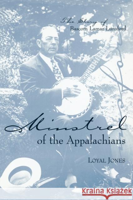 Minstrel of the Appalachians: The Story of BASCOM Lamar Lunsford Jones, Loyal 9780813190273 University Press of Kentucky