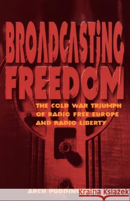 Broadcasting Freedom: The Cold War Triumph of Radio Free Europe and Radio Liberty Puddington, Arch 9780813190457 University Press of Kentucky