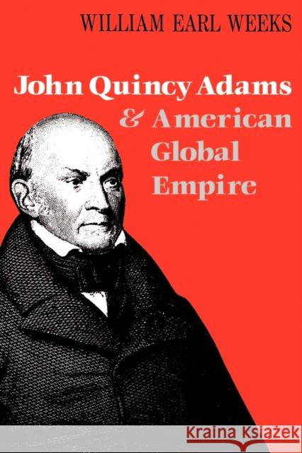 John Quincy Adams and American Global Empire William Earl Weeks 9780813190587