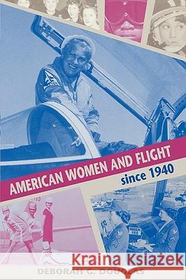 American Women and Flight Since 1940 Douglas, Deborah G. 9780813190730