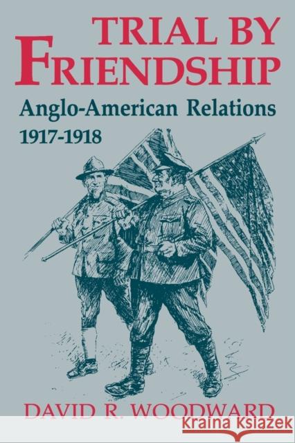 Trial by Friendship: Anglo-American Relations, 1917-1918 Woodward, David R. 9780813190846 University Press of Kentucky