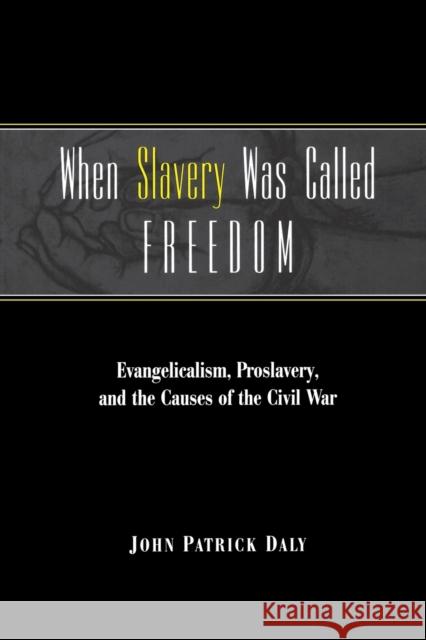 When Slavery Was Called Freedom: Evangelicalism, Proslavery, and the Causes of the Civil War Daly, John Patrick 9780813190938 University Press of Kentucky