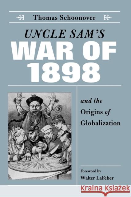Uncle Sam's War of 1898 and the Origins of Globalization Thomas David Schoonover Walter LaFeber 9780813191225 University Press of Kentucky
