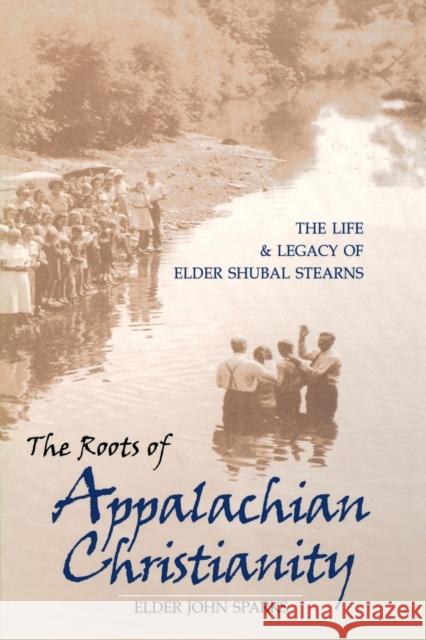 The Roots of Appalachian Christianity: The Life and Legacy of Elder Shubal Stearns Sparks, Elder John 9780813191287 University Press of Kentucky
