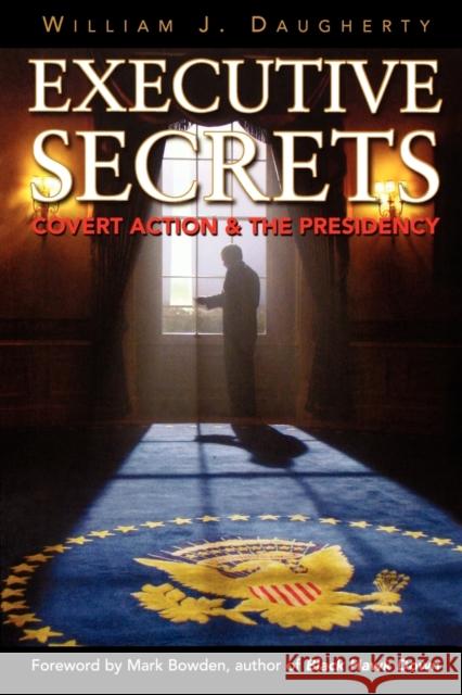 Executive Secrets: Covert Action and the Presidency Daugherty, William J. 9780813191614