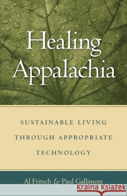 Healing Appalachia : Sustainable Living through Appropriate Technology Al Fritsch Paul Gallimore Albert J. Fritsch 9780813191775 University Press of Kentucky