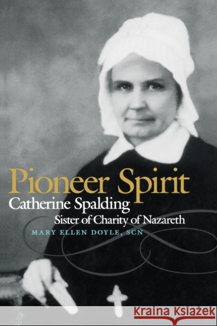 Pioneer Spirit: Catherine Spalding, Sister of Charity of Nazareth Doyle, Mary Ellen 9780813192031 University Press of Kentucky