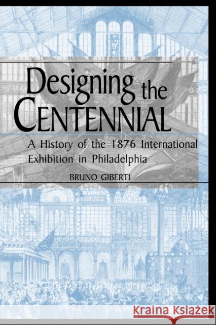 Designing the Centennial: A History of the 1876 International Exhibition in Philadelphia Giberti, Bruno 9780813192130 University Press of Kentucky
