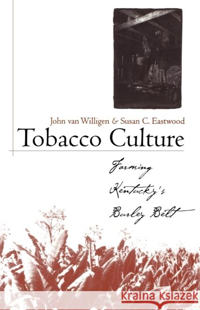 Tobacco Culture: Farming Kentucky's Burley Belt Van Willigen, John 9780813192284 University Press of Kentucky