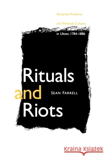 Rituals and Riots: Sectarian Violence and Political Culture in Ulster, 1784-1886 Farrell, Sean 9780813192338 University Press of Kentucky