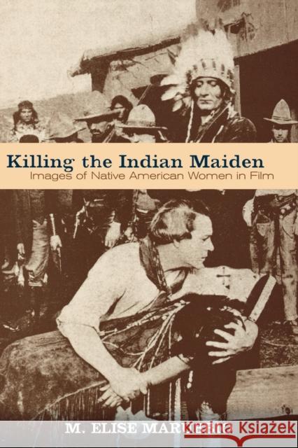 Killing the Indian Maiden: Images of Native American Women in Film Marubbio, M. Elise 9780813192383 University Press of Kentucky