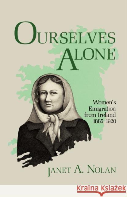 Ourselves Alone: Women's Emigration from Ireland, 1885-1920 Nolan, Janet A. 9780813192512