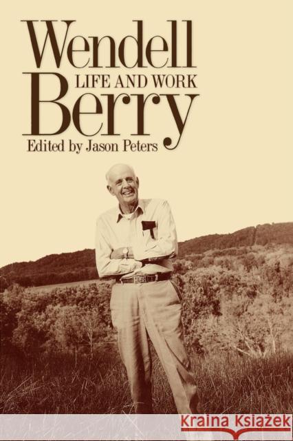 Wendell Berry: Life and Work Peters, Jason 9780813192574 University Press of Kentucky