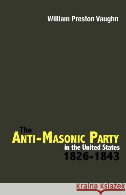 The Anti-Masonic Party in the United States: 1826-1843 Vaughn, William Preston 9780813192697