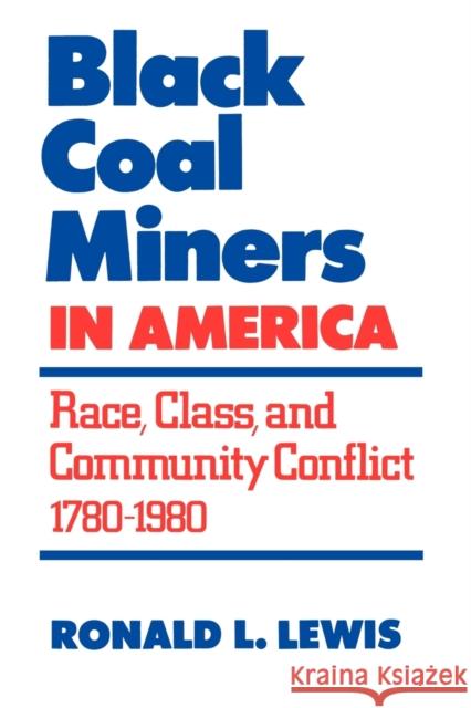 Black Coal Miners in America: Race, Class, and Community Conflict, 1780-1980 Lewis, Ronald L. 9780813192741 University Press of Kentucky