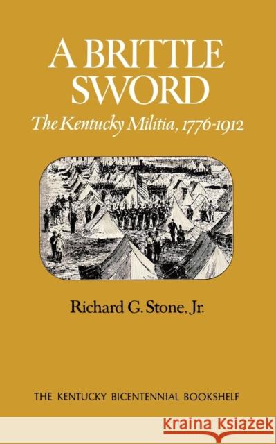 A Brittle Sword: The Kentucky Militia, 1776-1912 Stone, Richard G. 9780813192772 University Press of Kentucky