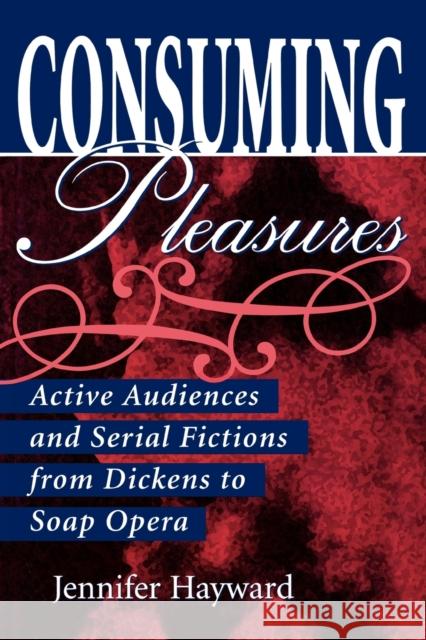 Consuming Pleasures: Active Audiences and Serial Fictions from Dickens to Soap Opera Hayward, Jennifer 9780813192826