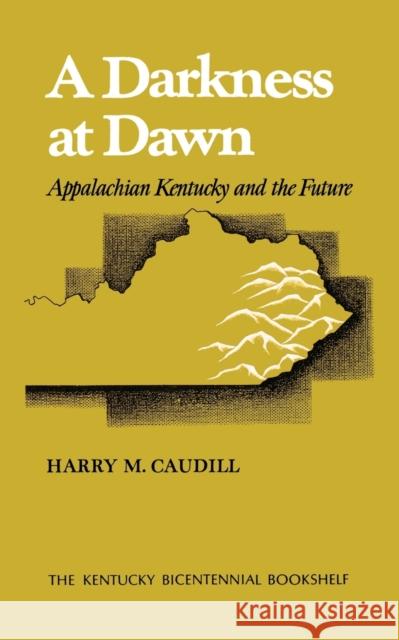 A Darkness at Dawn: Appalachian Kentucky and the Future Caudill, Harry M. 9780813192871 University Press of Kentucky