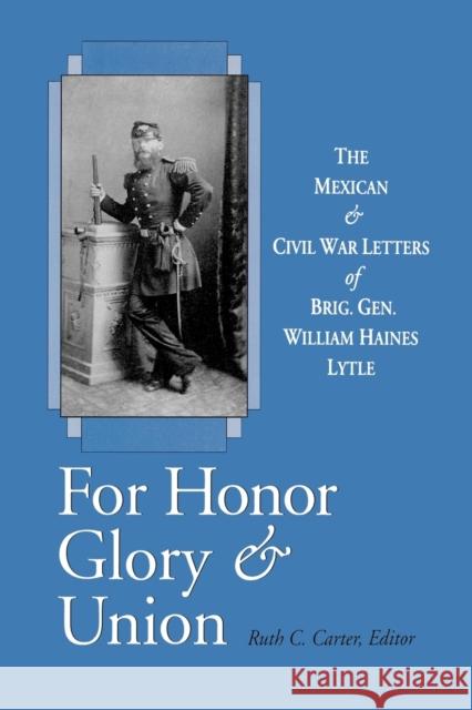 For Honor, Glory, and Union: The Mexican and Civil War Letters of Brig. Gen. William Haines Lytle Lytle, William Haines 9780813192963 University Press of Kentucky