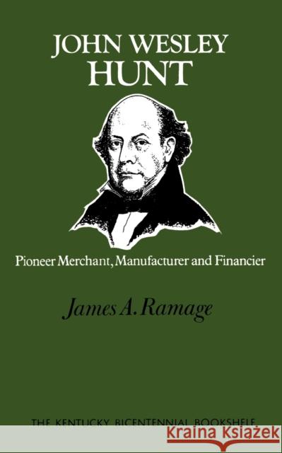 John Wesley Hunt: Pioneer Merchant, Manufacturer and Financier Ramage, James A. 9780813193120